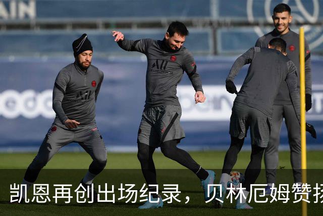 凯恩再创出场纪录，贝林厄姆赞扬他的卓越表现