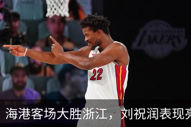海港客场大胜浙江，刘祝润表现亮眼引热议