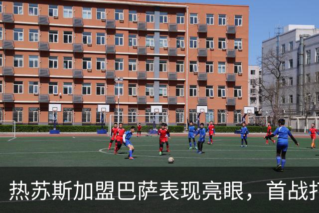 热苏斯加盟巴萨表现亮眼，首战打入一球助球队大胜